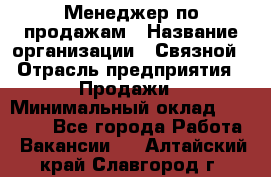 Менеджер по продажам › Название организации ­ Связной › Отрасль предприятия ­ Продажи › Минимальный оклад ­ 25 000 - Все города Работа » Вакансии   . Алтайский край,Славгород г.